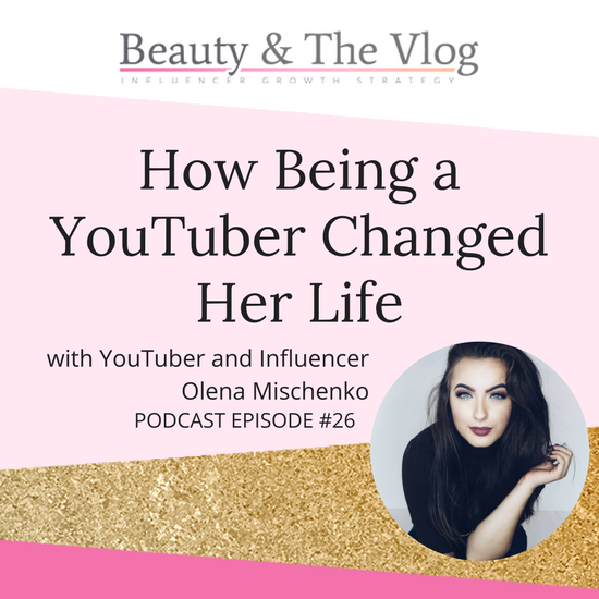 How being a YouTuber changed her life with Olena Mischenko: Beauty and the Vlog Podcast 26