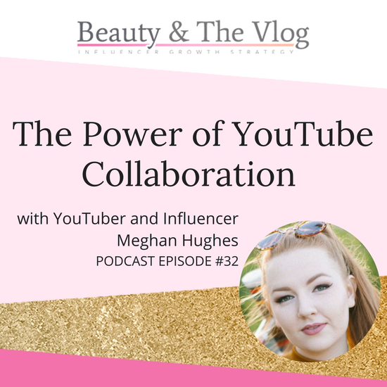 The POWER of YouTube Collaboration with Meghan Hughes: Beauty and the Vlog Podcast 32