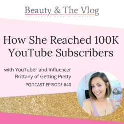 How she reached 100k YouTube Subscribers with Brittany of Getting Pretty: Beauty and the Vlog Podcast 40