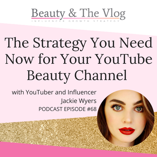 The Strategy You Need NOW for Your YouTube Beauty Channel with Jackie Wyers: Beauty and the Vlog Podcast 68
