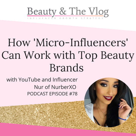 How ‘Micro-Influencers’ Can Work with Top Beauty Brands P1: with Nur of NurberXO: Beauty and the Vlog Podcast 78