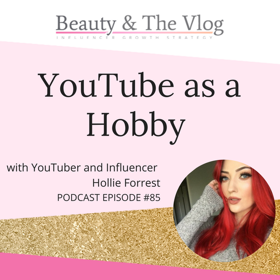 YouTube as a Hobby with Hollie Forrest: Beauty and the Vlog Podcast 85