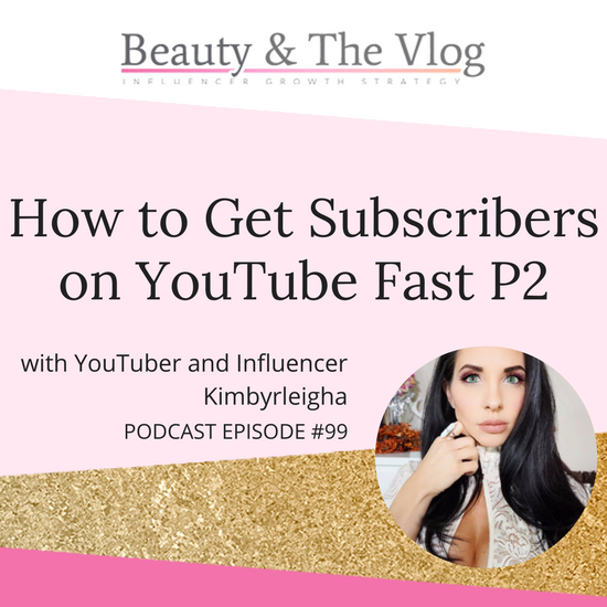 How to Get Subscribers on YouTube Fast with Kimbyrleigha - Part II: Beauty and the Vlog Podcast 99