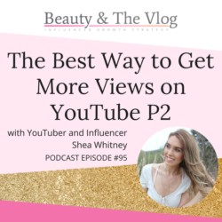 Newbie Success Reveals How to Get More YouTube Views with Shea Whitney – Part II: Beauty and the Vlog Podcast 95